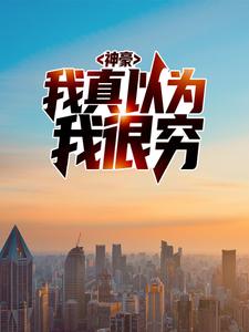 神豪：我真以为我很穷陈歌杨雪陆阳许东免费全本_神豪：我真以为我很穷最新全本小说