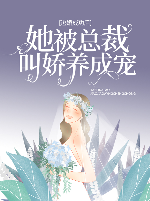 逃婚成功后，她被总裁叫娇养成宠战少胤宋画意何青莲战文华免费全本_逃婚成功后，她被总裁叫娇养成宠全本免费阅读