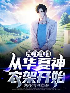 全文免费《荒野直播，从华夏神农架开始》小说_(主角是陆奇冯礼马长传罗晓箐)荒野直播，从华夏神农架开始小说全文免费阅读