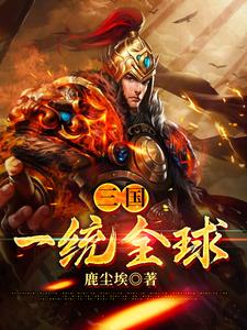 全本小说《三国：一统全球》小说_(主角是刘偃辛婉儿)三国：一统全球免费阅读