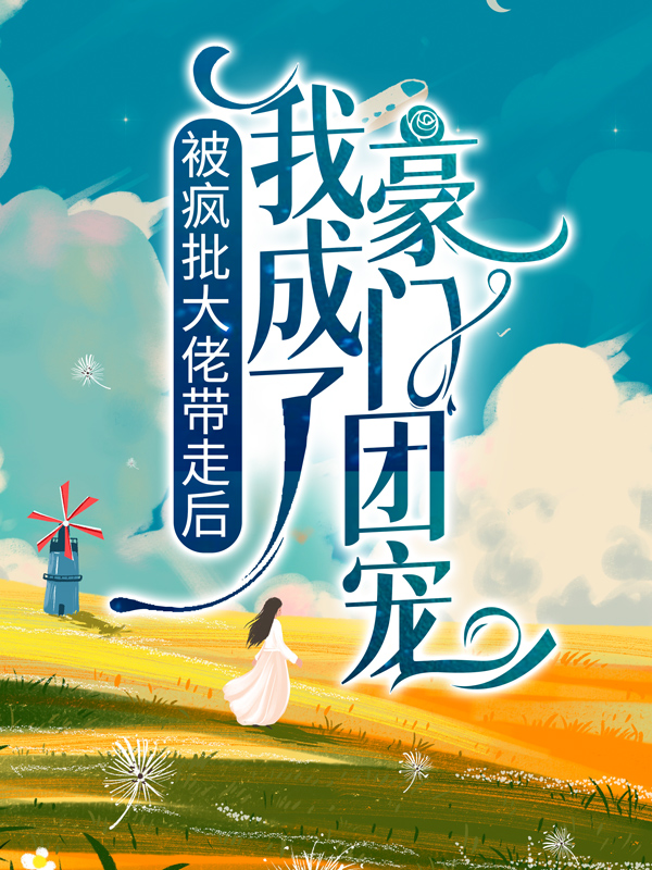 被疯批大佬带走后，我成了豪门团宠叶灵湛南城小说全文免费阅读_被疯批大佬带走后，我成了豪门团宠全本小说