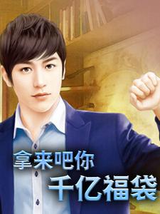 无广告小说《拿来吧你：千亿福袋》小说_(主角是陈飞鱼卢晓彤)拿来吧你：千亿福袋免费全本阅读