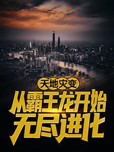 精品推荐天地灾变：从霸王龙开始无尽进化陈楚老张范大通沃利贝尔_天地灾变：从霸王龙开始无尽进化(陈楚老张范大通沃利贝尔)最新免费