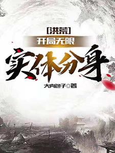 在线阅读洪荒：开局无限实体分身通天盘古老子原始_洪荒：开局无限实体分身(通天盘古老子原始)全文阅读