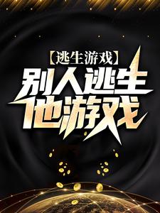 逃生游戏：别人逃生他游戏陆无全本章节阅读_逃生游戏：别人逃生他游戏无弹窗大结局
