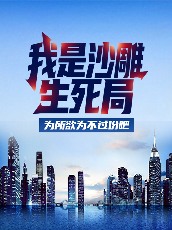 我是沙雕，生死局为所欲为不过份吧林北林向东王医生免费小说_我是沙雕，生死局为所欲为不过份吧无弹窗大结局