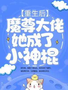 精选小说重生后，魔尊大佬她成了小神棍姬琉璃青阳帝君君昊槐树妖_重生后，魔尊大佬她成了小神棍(姬琉璃青阳帝君君昊槐树妖)小说最新章节