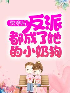 快穿后，反派都成了她的小奶狗夙倾沈清河傅倾最新免费_快穿后，反派都成了她的小奶狗全文小说