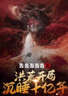 热门推荐洪荒：开局沉睡十亿年李秋杨眉盘古鸿钧_洪荒：开局沉睡十亿年(李秋杨眉盘古鸿钧)最新小说