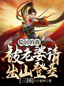 爆火小说三国：隐居的我被老婆请出山登基吕玲绮刘川蝉姨袁绍_三国：隐居的我被老婆请出山登基(吕玲绮刘川蝉姨袁绍)小说免费阅读