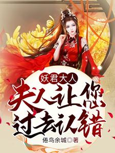 妖君大人，夫人让您过去认错白堇玥男人最新小说_妖君大人，夫人让您过去认错免费全本