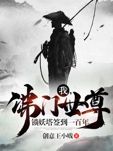 我，佛门世尊，锁妖塔签到一百年林凡罗忠艾奇亿慧能小说全本章节_我，佛门世尊，锁妖塔签到一百年免费阅读
