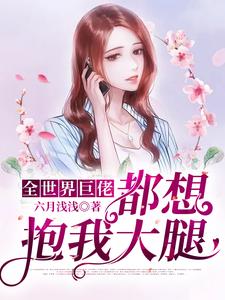全本免费《全世界巨佬都想抱我大腿》小说_(主角是闻浅李总)全世界巨佬都想抱我大腿最新免费