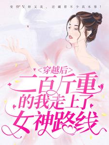穿越后，二百斤重的我走上了女神路线童溪涂山红童宝柱张大花全本小说_穿越后，二百斤重的我走上了女神路线小说最新章节