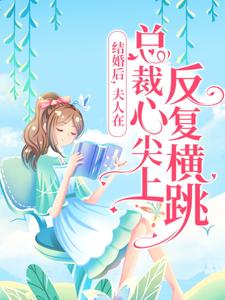 结婚后，夫人在总裁心尖上反复横跳温若晴夜三少最新免费_结婚后，夫人在总裁心尖上反复横跳小说全文免费阅读