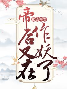 报告帝君，帝后又在作妖了少女青年女子秦大哥小说免费阅读_报告帝君，帝后又在作妖了全文小说