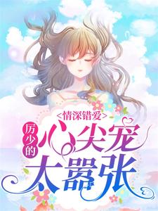 情深错爱：厉少的心尖宠太嚣张唐黎厉墨厉夫人班素全本免费阅读_情深错爱：厉少的心尖宠太嚣张小说免费阅读