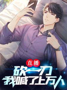 在线阅读《直播砍一刀，我喊了上万人》小说_(主角是路泽陆松杨景吴言祖)直播砍一刀，我喊了上万人小说无弹窗