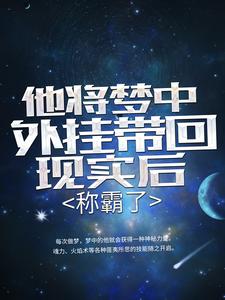 爆火推荐他将梦中外挂带回现实后，称霸了李易小男孩老人女孩_他将梦中外挂带回现实后，称霸了(李易小男孩老人女孩)最新小说