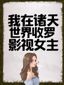 我在诸天世界收罗影视女主王小萌秦夜芳姨小说全文阅读_我在诸天世界收罗影视女主免费小说