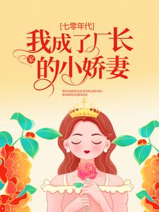 热门小说《七零年代：我成了厂长家的小娇妻》小说_(主角是姜央阮文礼黄阿姨)七零年代：我成了厂长家的小娇妻免费小说
