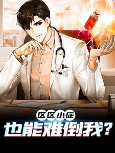 全网爆火《区区小症，也能难倒我？》小说_(主角是张易何主任陈方王晨军)区区小症，也能难倒我？小说免费阅读全文