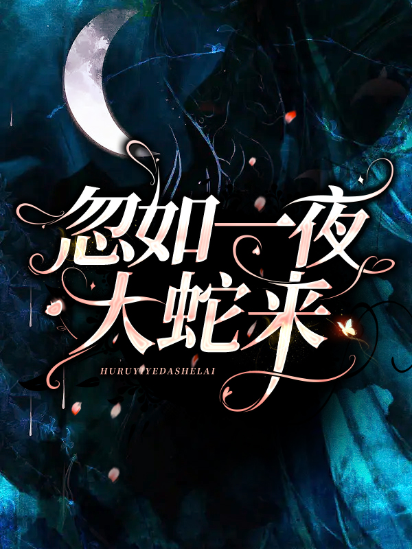 忽如一夜大蛇来孟骄阳Aaron陆泽羽莎莎免费全本_忽如一夜大蛇来全文小说