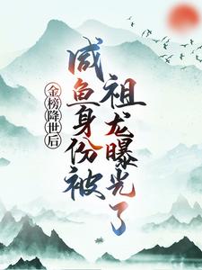 最新小说《金榜降世后，咸鱼身份被祖龙曝光了》小说_(主角是嬴政扶苏赢云蒙恬)金榜降世后，咸鱼身份被祖龙曝光了小说全本章节
