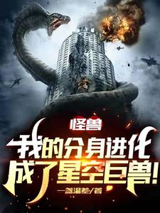 全文免费怪兽：我的分身进化成了星空巨兽苏白_怪兽：我的分身进化成了星空巨兽(苏白)最新全本小说