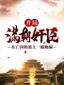 推荐开局满朝奸臣：在亡国的道上一路跑偏嬴渊孟川叶凡吴坤_开局满朝奸臣：在亡国的道上一路跑偏(嬴渊孟川叶凡吴坤)免费阅读