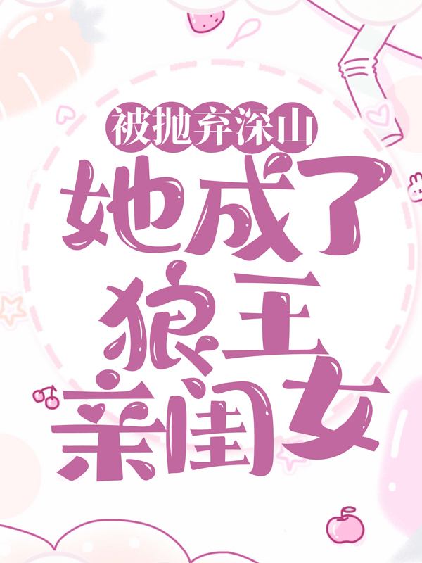 全文免费被抛弃深山，她成了狼王亲闺女林晓晓_被抛弃深山，她成了狼王亲闺女(林晓晓)全本章节阅读