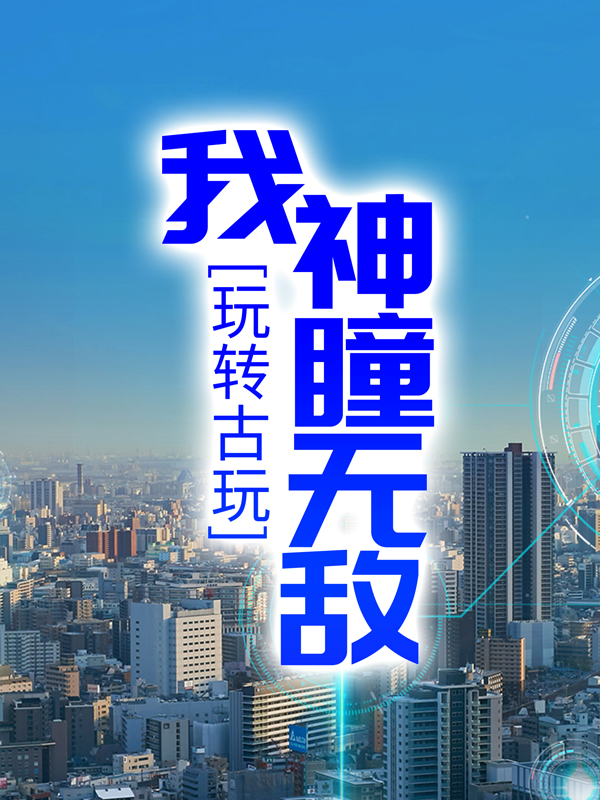 热门推荐《玩转古玩：我神瞳无敌》小说_(主角是萧行云许晴张浩)玩转古玩：我神瞳无敌最新小说