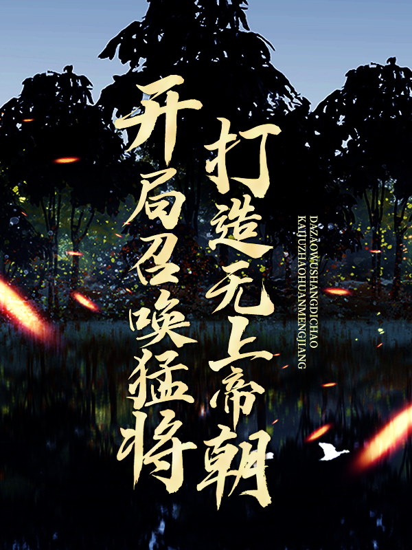 开局召唤猛将，打造无上帝朝宁凡大禹李秀宁林伯全文阅读_开局召唤猛将，打造无上帝朝小说全文免费阅读