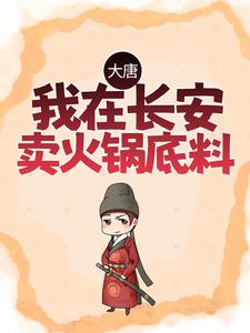 全本免费大唐：我在长安卖火锅底料李世民程咬金许墨_大唐：我在长安卖火锅底料(李世民程咬金许墨)免费阅读