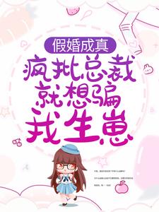 无删减假婚成真：疯批总裁就想骗我生崽商晟秦以歌唐安若_假婚成真：疯批总裁就想骗我生崽(商晟秦以歌唐安若)免费阅读