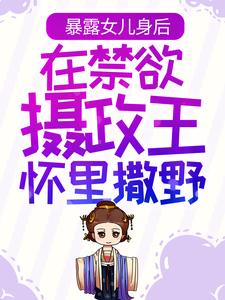 爆火推荐《暴露女儿身后，在禁欲摄政王怀里撒野》小说_(主角是姜云皙权九州姜云逸康宁帝)暴露女儿身后，在禁欲摄政王怀里撒野最新章节