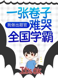 最新章节《我做出题官，一张卷子难哭全国学霸》小说_(主角是明珠小学江南市改卷老师小胖墩)我做出题官，一张卷子难哭全国学霸全文阅读