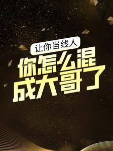 热门小说《让你当线人，你怎么混成大哥了？》小说_(主角是曾彤彤李虎王伟魏亮)让你当线人，你怎么混成大哥了？无弹窗大结局