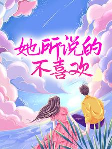 全本《她所说的不喜欢》小说_(主角是唐世卿季景航汪时帆沈烟)她所说的不喜欢最新免费