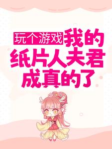 推荐玩个游戏，我的纸片人夫君成真的了？陆星月顾南州江川_玩个游戏，我的纸片人夫君成真的了？(陆星月顾南州江川)免费全本
