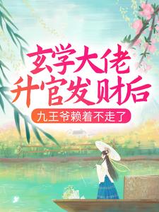 热门小说《玄学大佬升官发财后，九王爷赖着不走了》小说_(主角是南璃清虚楚烁徐大婶)玄学大佬升官发财后，九王爷赖着不走了免费小说