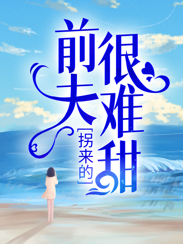 拐来的前夫很难甜傅景川时漾方万晴韩悦全本小说_拐来的前夫很难甜小说无弹窗