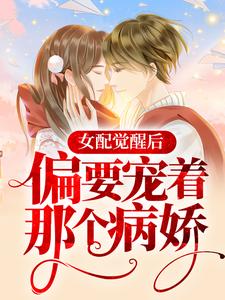 在线阅读《女配觉醒后，偏要宠着那个病娇》小说_(主角是宋珩唐苏苏夏蓁)女配觉醒后，偏要宠着那个病娇小说全本章节