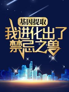 全本小说《基因提取：我进化出了禁忌之兽》小说_(主角是林胜白荷)基因提取：我进化出了禁忌之兽最新免费