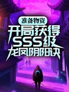 准备物资：开局获得SSS级龙凤阴阳诀苏宇赵意全本章节阅读_准备物资：开局获得SSS级龙凤阴阳诀最新全本小说