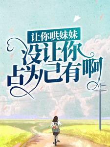 必读小说《让你哄妹妹，没让你占为己有啊！》小说_(主角是陆怀轻时呦周南时砚)让你哄妹妹，没让你占为己有啊！小说无广告