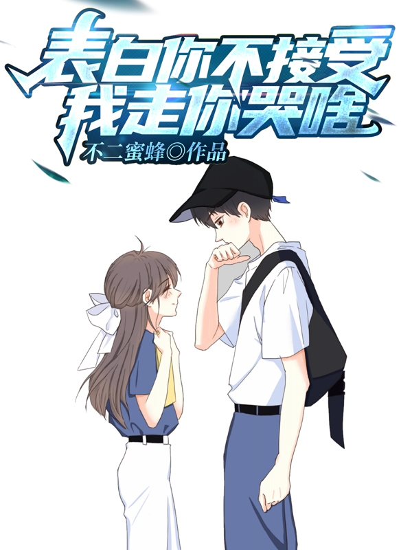 表白你不接受，我走你哭啥？白陌江洛菡江哲白兴学全本章节阅读_表白你不接受，我走你哭啥？免费阅读
