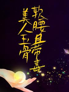 抖音热门美人玉骨软腰且带毒容祈乔楚_美人玉骨软腰且带毒(容祈乔楚)小说阅读