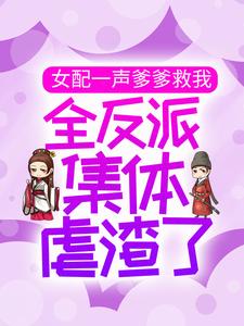 精品推荐《女配一声爹爹救我，全反派集体虐渣了》小说_(主角是洛青川许梦娇白千凝沈醉)女配一声爹爹救我，全反派集体虐渣了小说阅读