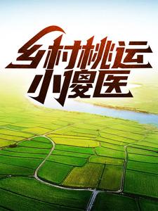 抖音热门《乡村桃运小傻医》小说_(主角是李富贵刘寡妇村长)乡村桃运小傻医最新免费